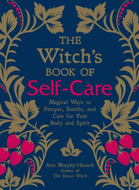The Witchs Book of Self-Care: Magical Ways to Pamper, Soothe, and Care for Your Body and Spirit