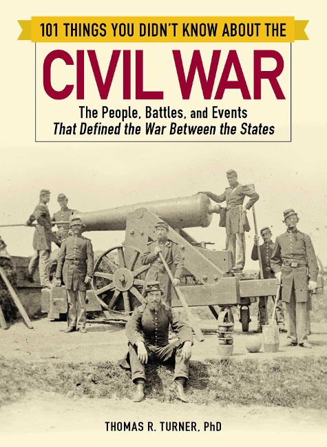 101 Things You Didnt Know about the Civil War: The People, Battles, and Events That Defined the War Between the States