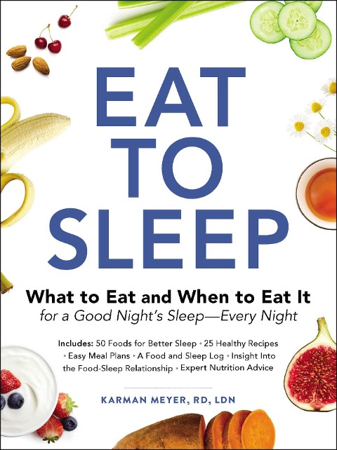 Eat to Sleep: What to Eat and When to Eat It for a Good Nights Sleep--Every Night