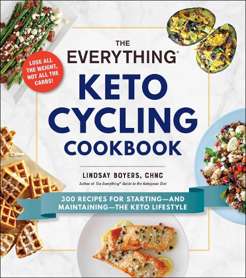 The Everything Keto Cycling Cookbook: 300 Recipes for Starting--And Maintaining--The Keto Lifestyle