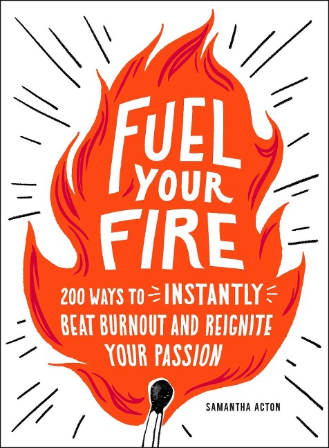 Fuel Your Fire: 200 Ways to Instantly Beat Burnout and Reignite Your Passion