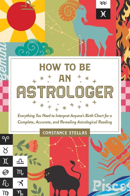 How to Be an Astrologer: Everything You Need to Interpret Anyones Birth Chart for a Complete, Accurate, and Revealing Astrological Reading