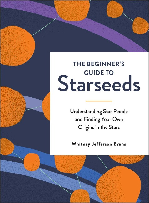 The Beginners Guide to Starseeds: Understanding Star People and Finding Your Own Origins in the Stars