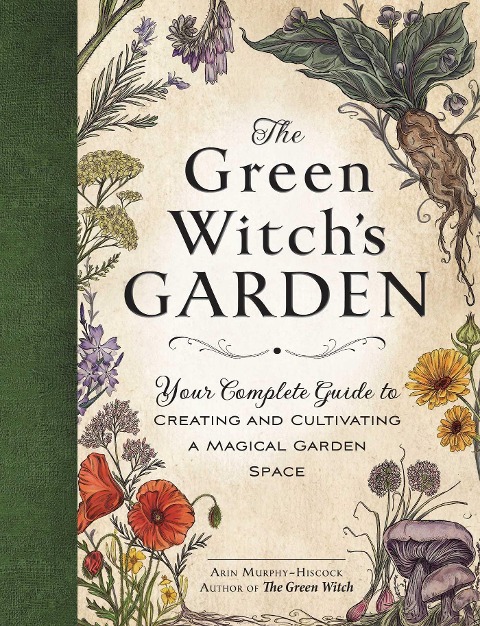The Green Witchs Garden: Your Complete Guide to Creating and Cultivating a Magical Garden Space