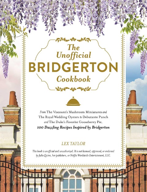 The Unofficial Bridgerton Cookbook: From the Viscounts Mushroom Miniatures and the Royal Wedding Oysters to Debutante Punch and the Dukes Favorite Gooseberry Pie, 100 Dazzling Recipes Inspired by Bridgerton