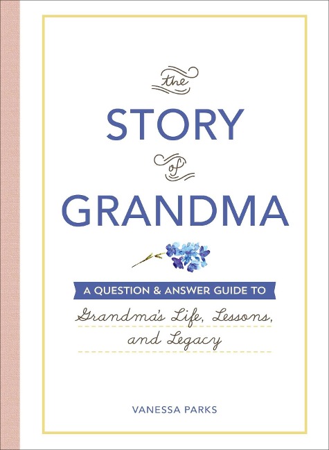 The Story of Grandma: A Question & Answer Guide to Grandmas Life, Lessons, and Legacy