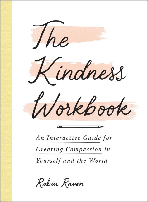 The Kindness Workbook: An Interactive Guide for Creating Compassion in Yourself and the World