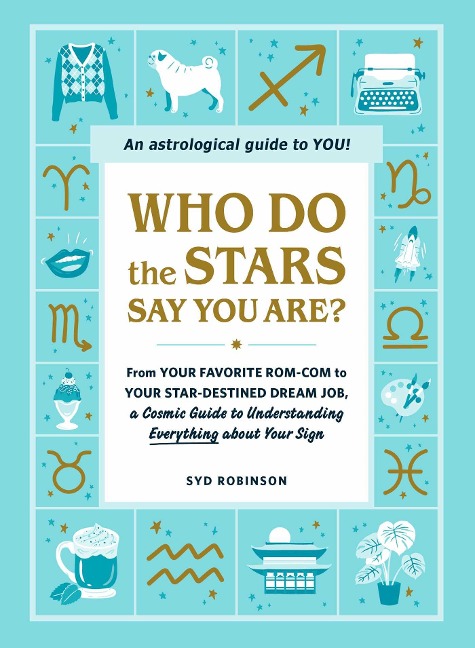Who Do the Stars Say You Are?: From Your Favorite Rom-Com to Your Star-Destined Dream Job, a Cosmic Guide to Understanding Everything about Your Sign