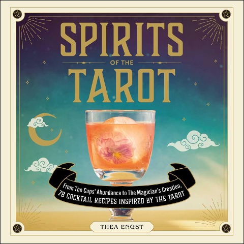 Spirits of the Tarot: From the Cups' Abundance to the Magician's Creation, 78 Cocktail Recipes Inspired by the Tarot
