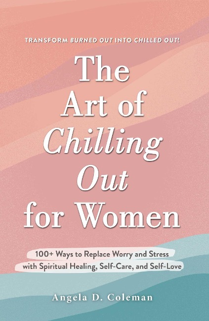 The Art of Chilling Out for Women: 100+ Ways to Replace Worry and Stress with Spiritual Healing, Self-Care, and Self-Love