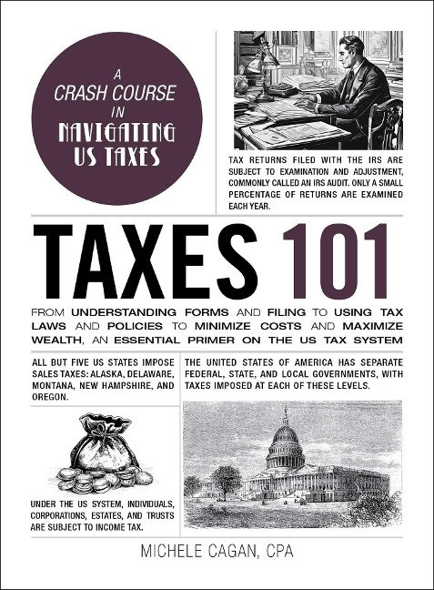 Taxes 101: From Understanding Forms and Filing to Using Tax Laws and Policies to Minimize Costs and Maximize Wealth, an Essential Primer on the US Tax System