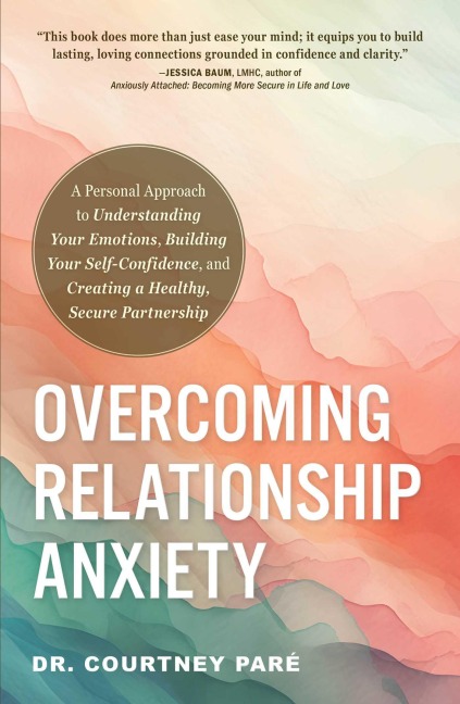 Overcoming Relationship Anxiety: A Personal Approach to Understanding Your Emotions, Building Your Self-Confidence, and Creating a Healthy, Secure Partnership