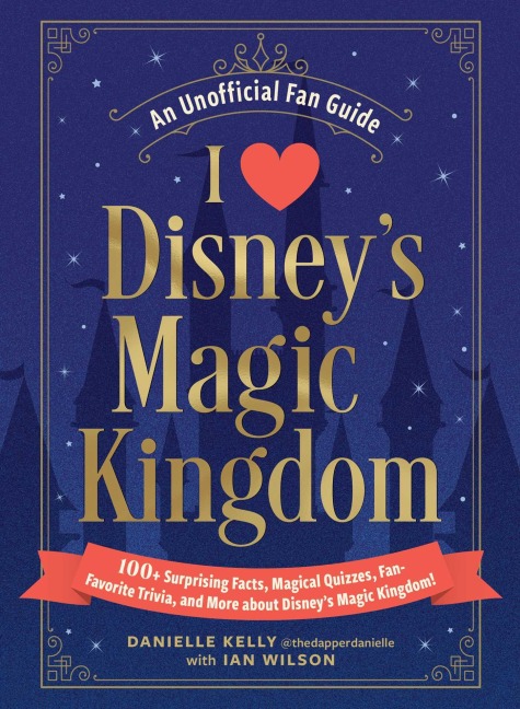 I Love Disneys Magic Kingdom: 100+ Surprising Facts, Magical Quizzes, Fan-Favorite Trivia, and More about Disneys Magic Kingdom!