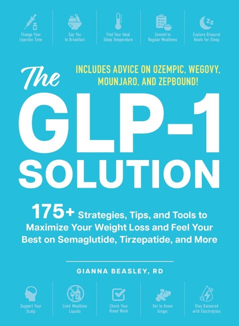 The GLP-1 Solution: 175+ Strategies, Tips, and Tools to Maximize Your Weight Loss and Feel Your Best on Semaglutide, Tirzepatide, and More