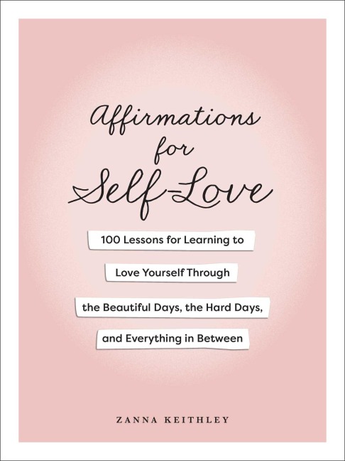 Affirmations for Self-Love: 100 Lessons for Learning to Love Yourself Through the Beautiful Days, the Hard Days, and Everything in Between