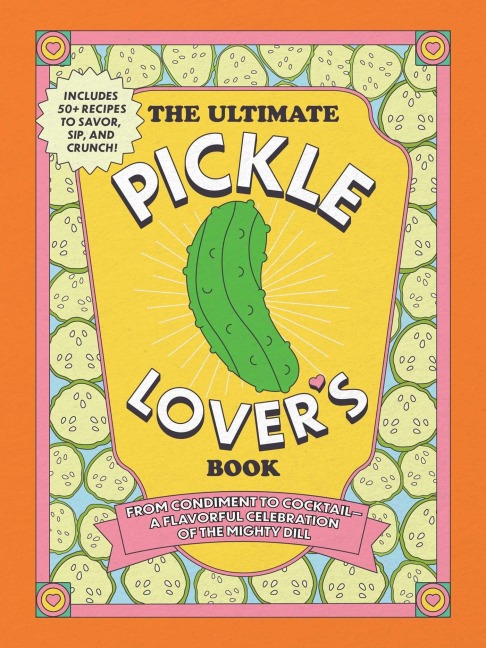 The Ultimate Pickle Lovers Book: From Condiment to Cocktail-a Flavorful Celebration of the Mighty Dill