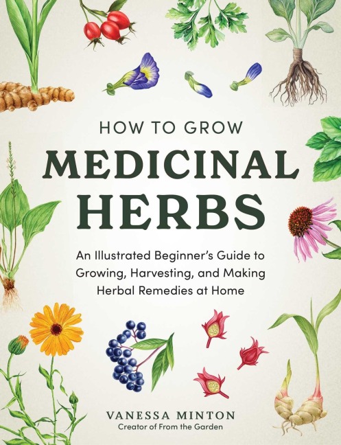 How to Grow Medicinal Herbs: An Illustrated Beginners Guide to Growing, Harvesting, and Making Herbal Remedies at Home