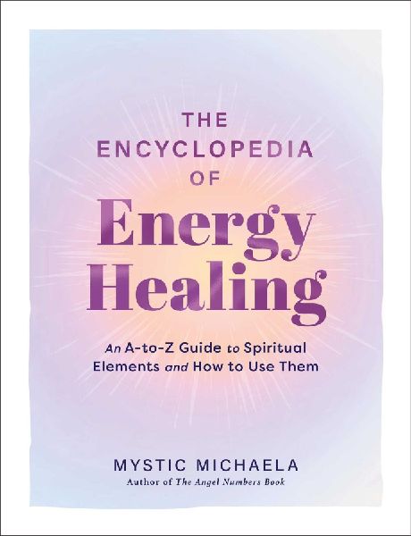 The Encyclopedia of Energy Healing: An A-to-Z Guide to Spiritual Elements and How to Use Them