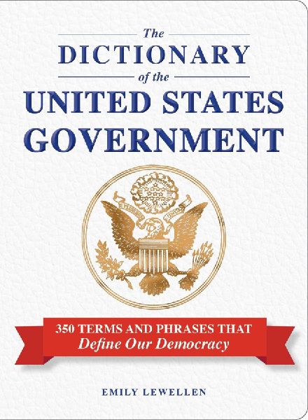 The Dictionary of the United States Government: 350 Terms and Phrases That Define Our Democracy