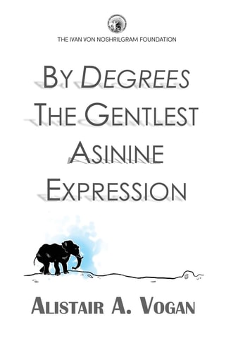 By Degrees The Gentlest Asinine Expression Or The Very Important and Wise Book of Life Lessons Presented Through a Selection of Ingenious Allegories Created Or Inspired by Ivan Von Noshrilgram Sr and His Foundation