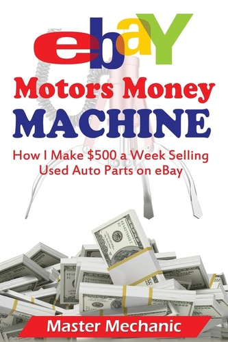 EBay Motors Money Machine How I Make $500 a Week Selling Used Auto Parts on EBa