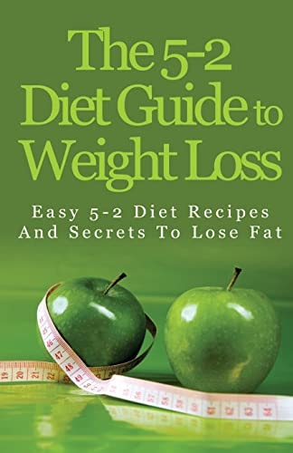 The 5-2 Diet Guide to Weight Loss Easy 5-2 Diet Recipes and Secrets to Lose Fat