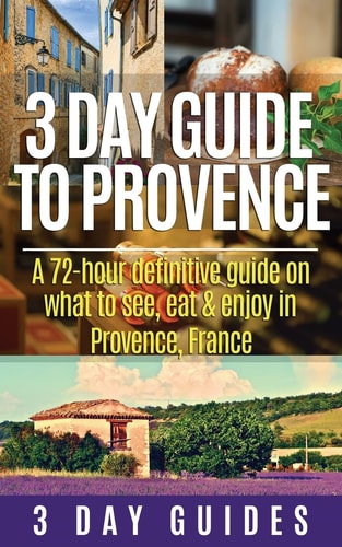 3 Day Guide to Provence A 72-hour Definitive Guide on What to See, Eat & Enjoy