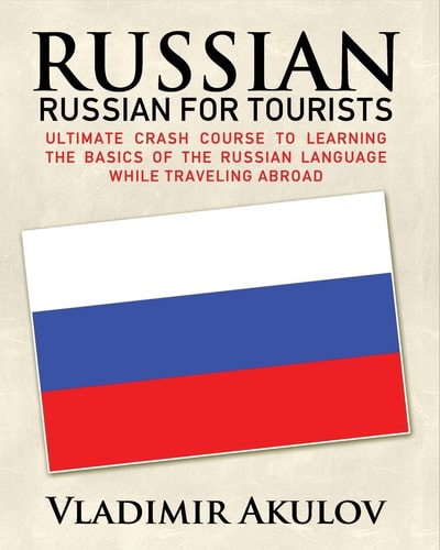 Russian: Russian for Tourists Crash Course to Learning the Basics of the Russian Language