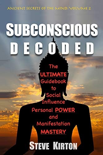 Subconscious Decoded The Ultimate Guidebook to Social Influence, Personal Power and Manifestation Mastery