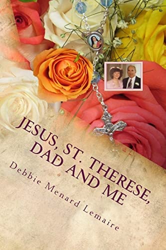Jesus, St. Therese, Dad and Me My 40 Year Adventure and Visitations From Them
