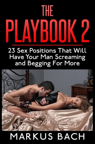 The Playbook 2 23 Sex Positions That Will Have Your Man Screaming and Begging For More