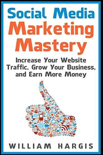 Social Media Marketing Mastery Increase Your Website Traffic, Grow Your Business, and Earn More Money