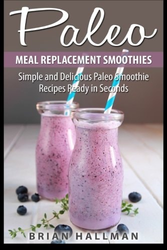 Paleo Meal Replacement Smoothies Simple and Delicious Paleo Smoothie Recipes Ready in Seconds