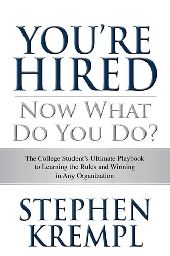 You're Hired - Now What Do You Do? The College Students Ultimate Playbook to Learning the Rules and Winning in Any Organization