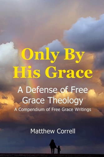 Only by His Grace A Defense of Free Grace Theology