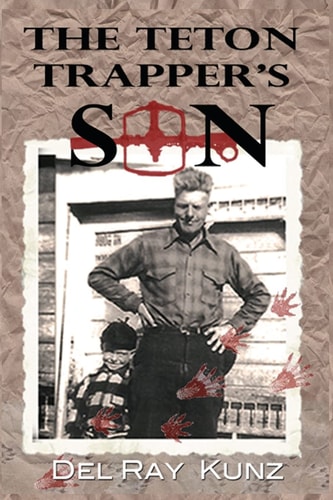 The Teton Trapper's Son How I Survived a Horrific and Beautiful Lifestyle