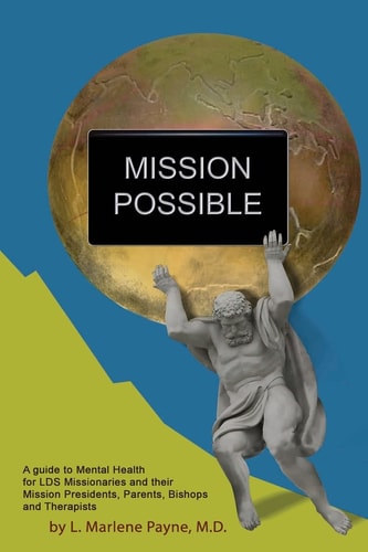 Mission Possible A Guide to Mental Health for LDS Missionaries and Their Mission Presidents, Parents, Bishops and Therapists