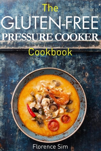 The Gluten-Free Pressure Cooker Cookbook Quick, Easy and Delicious Recipes to Save YOU Time and Money