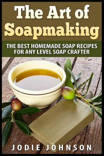 The Art of Soapmaking The Best Homemade Soap Recipes for Any Level Soap Crafter