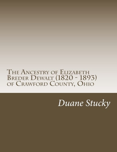 The Ancestry of Elizabeth Breder Dewalt (1820 - 1893) of Crawford County, Ohio