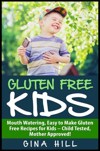Gluten Free Kids Mouth Watering, Easy to Make Gluten Free Recipes for Kids - Child Tested, Mother Approved!