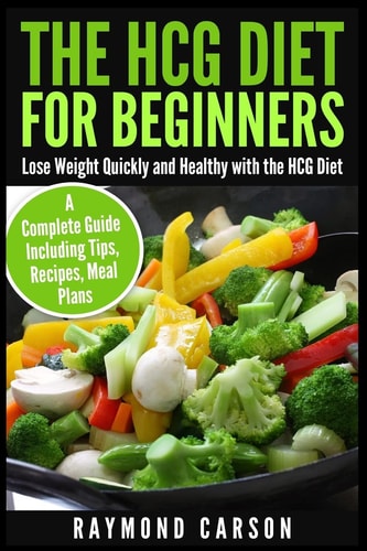 The HCG Diet for Beginners Lose Weight Quickly and Healthy with the HCG Diet - a Complete Guide Including Tips, Recipes, Meal Plans