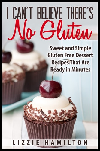 I Can't Believe There's No Gluten Sweet and Simple Gluten Free Dessert Recipes That Are Ready in Minutes