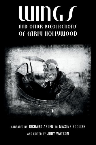 Wings and Other Recollections of Early Hollywood Narrated by Richard Arlen to Maxine Koolish and Edited by Judy Watson