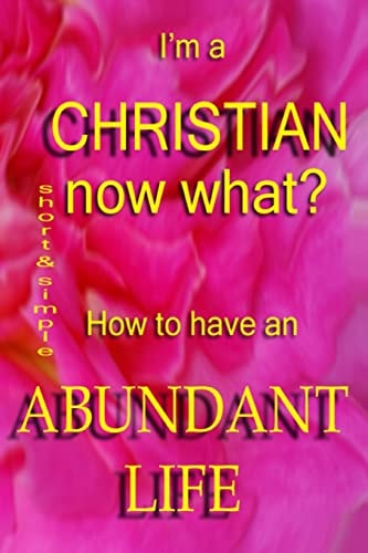I'm A Christian, Now What? How To Have The Abundant Life