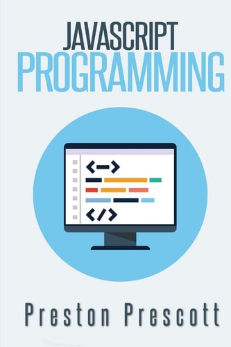 JavaScript Programming A Beginners Guide to the Javascript Programming Language