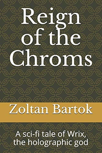 Reign of the Chroms A Sci-Fi Tale of Wrix, the Holographic God