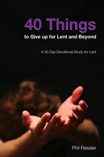 40 Things to Give Up for Lent and Beyond A 40 Day Devotion Series for the Season of Lent