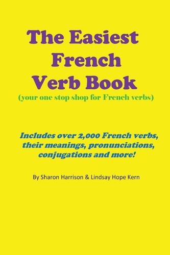 The Easiest French Verb Book (Your One Stop Shop for French Verbs) Includes Over 2,000 French Verbs, Their Meanings, Pronunciations, Conjugations and More!