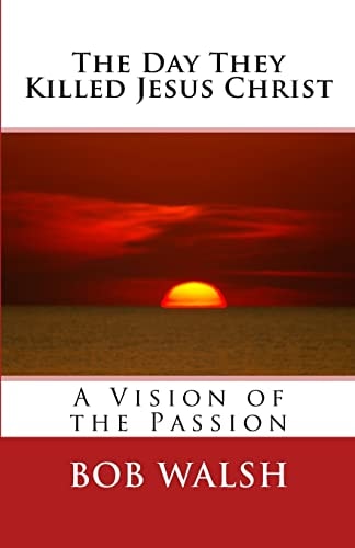 The Day They Killed Jesus Christ A Vision of the Passion